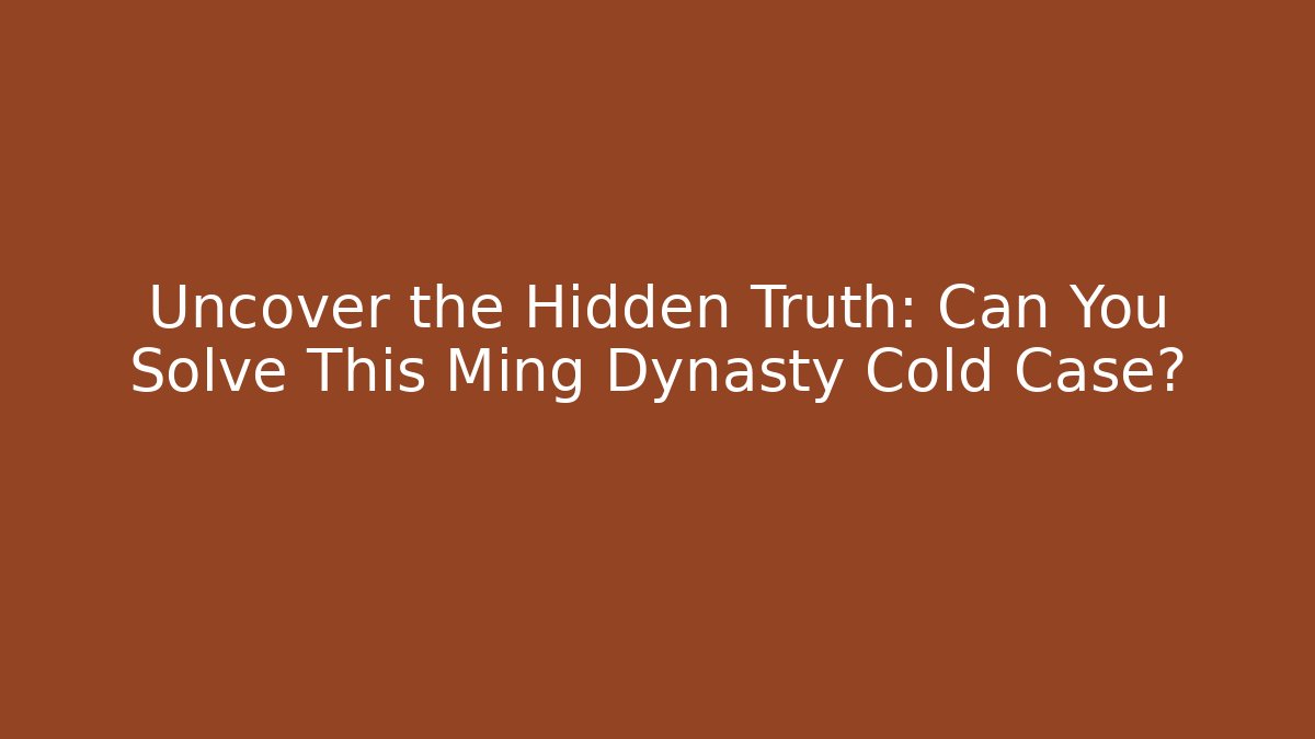 Uncover the Hidden Truth: Can You Solve This Ming Dynasty Cold Case? - Felix Cat Insurance
