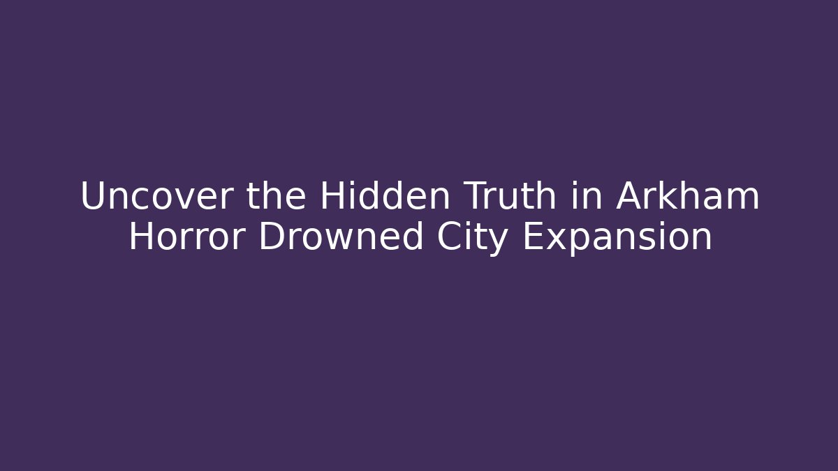 Uncover the Hidden Truth in Arkham Horror Drowned City Expansion