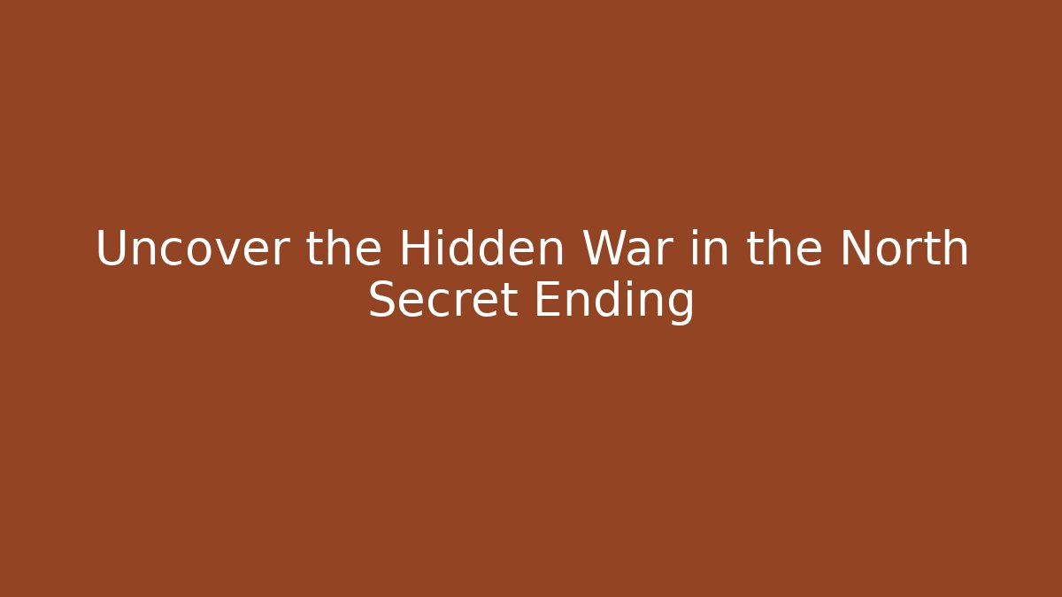 Uncover the Hidden War in the North Secret Ending