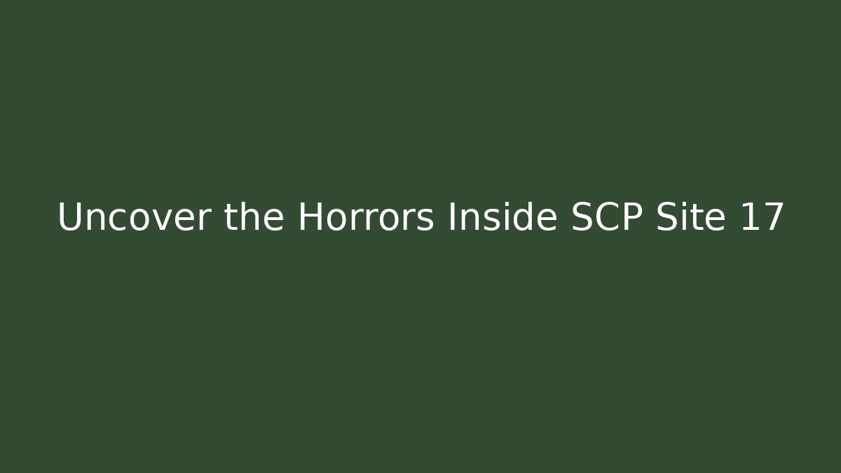 Uncover the Horrors Inside SCP Site 17
