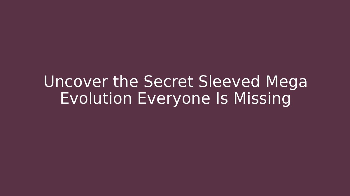 Uncover the Secret Sleeved Mega Evolution Everyone Is Missing