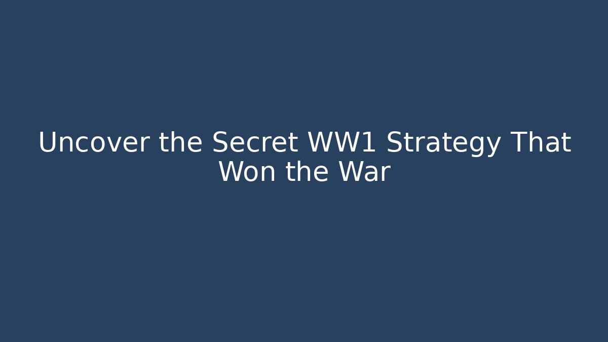 Uncover the Secret WW1 Strategy That Won the War