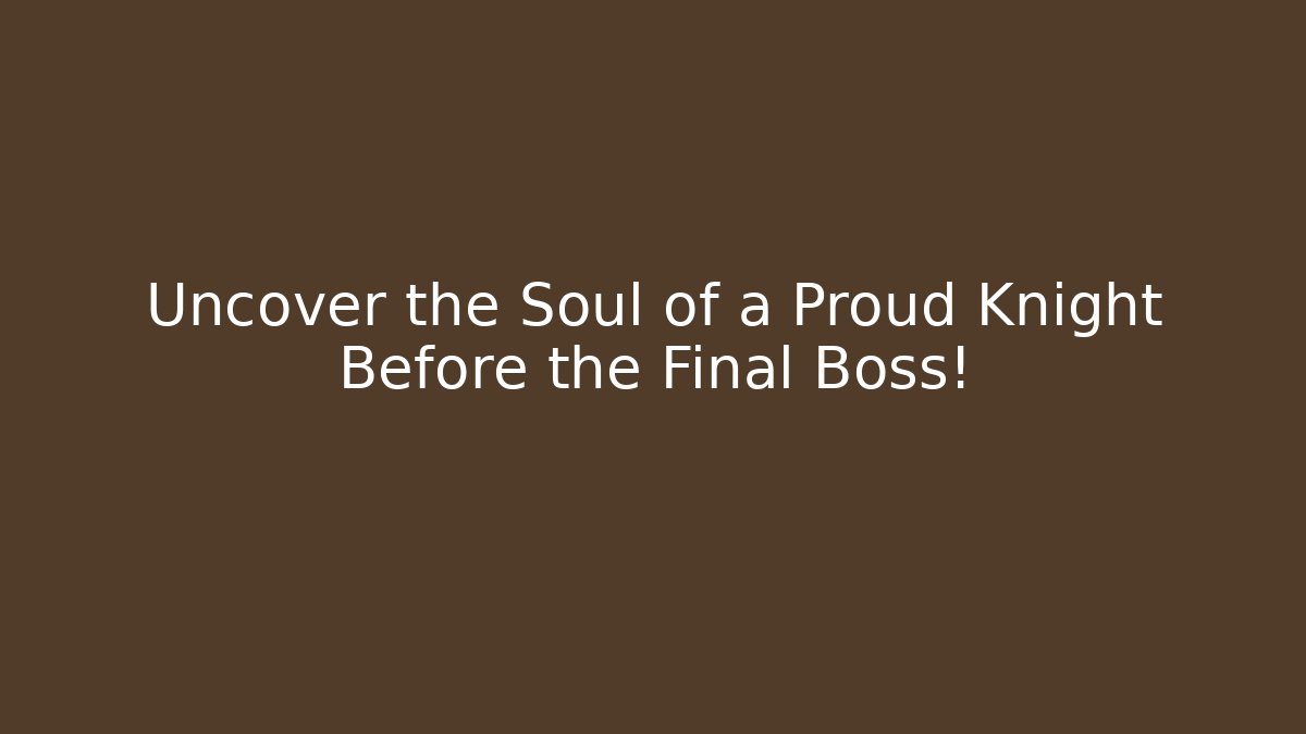 Uncover the Soul of a Proud Knight Before the Final Boss!