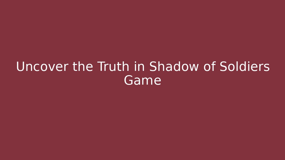 Uncover the Truth in Shadow of Soldiers Game