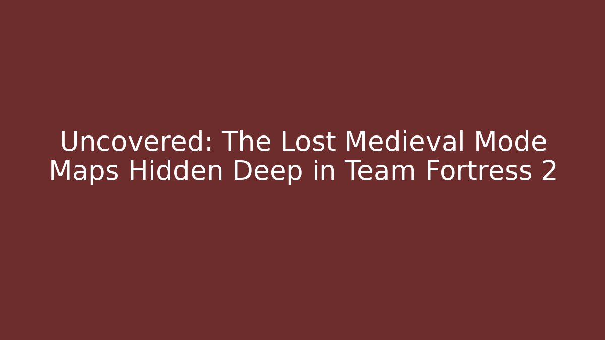 Uncovered: The Lost Medieval Mode Maps Hidden Deep in Team Fortress 2