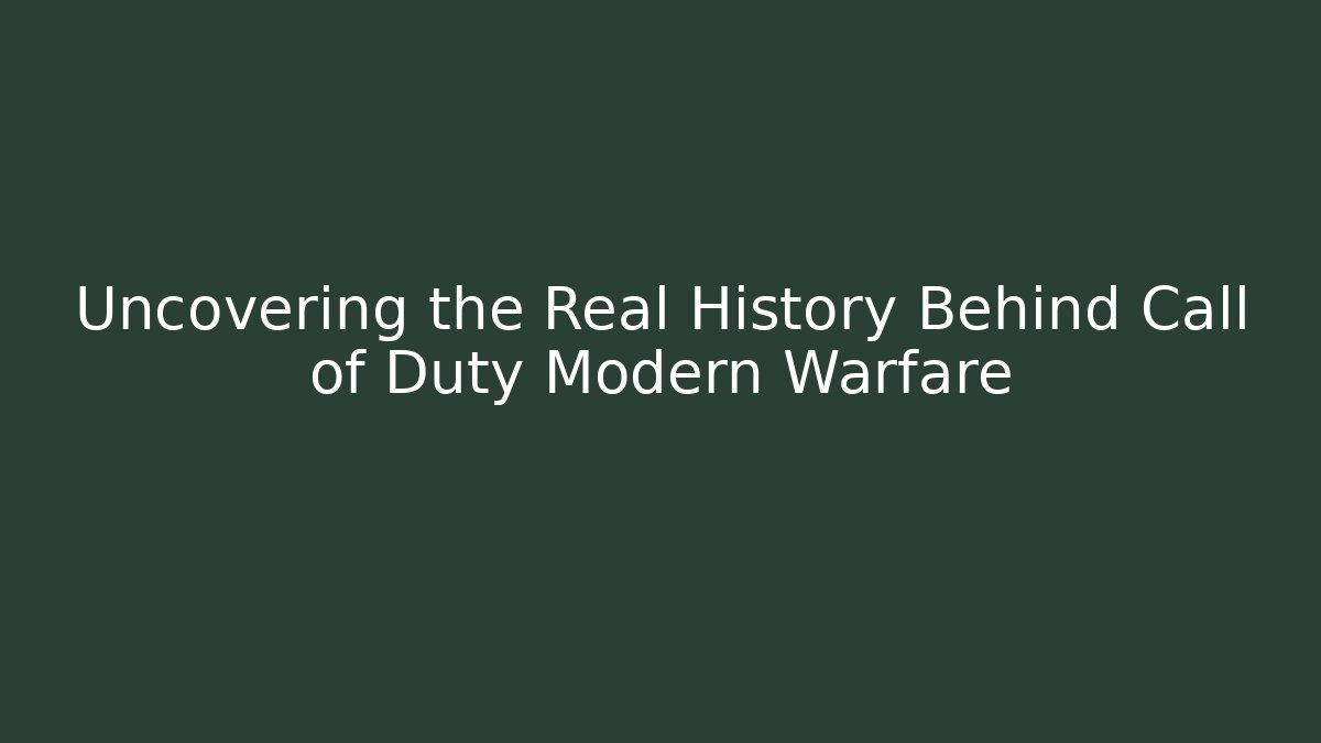 Uncovering the Real History Behind Call of Duty Modern Warfare