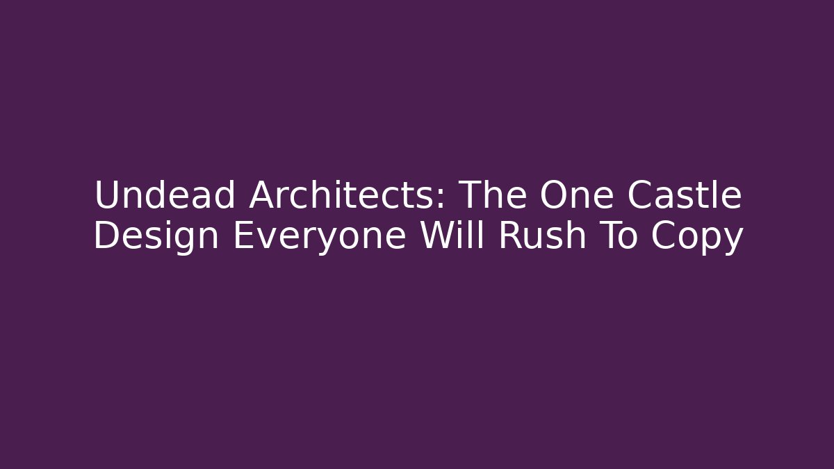 Undead Architects: The One Castle Design Everyone Will Rush To Copy