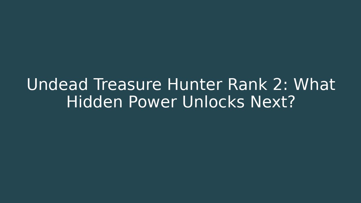 Undead Treasure Hunter Rank 2: What Hidden Power Unlocks Next?