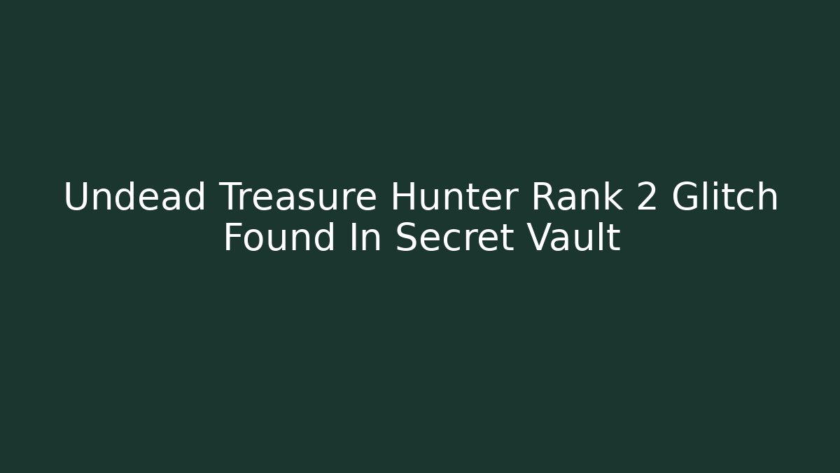 Undead Treasure Hunter Rank 2 Glitch Found In Secret Vault