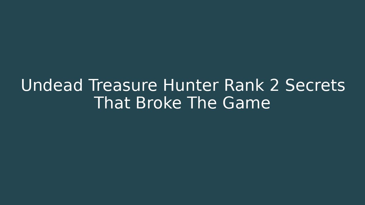 Undead Treasure Hunter Rank 2 Secrets That Broke The Game