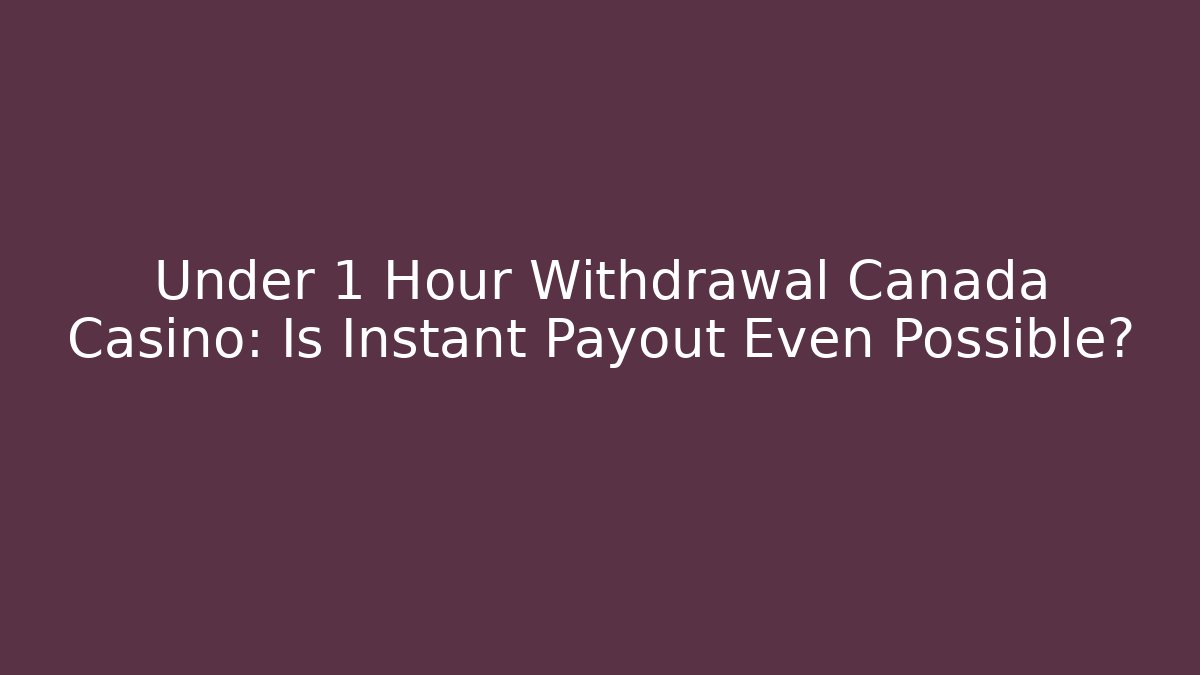 Under 1 Hour Withdrawal Canada Casino: Is Instant Payout Even Possible?