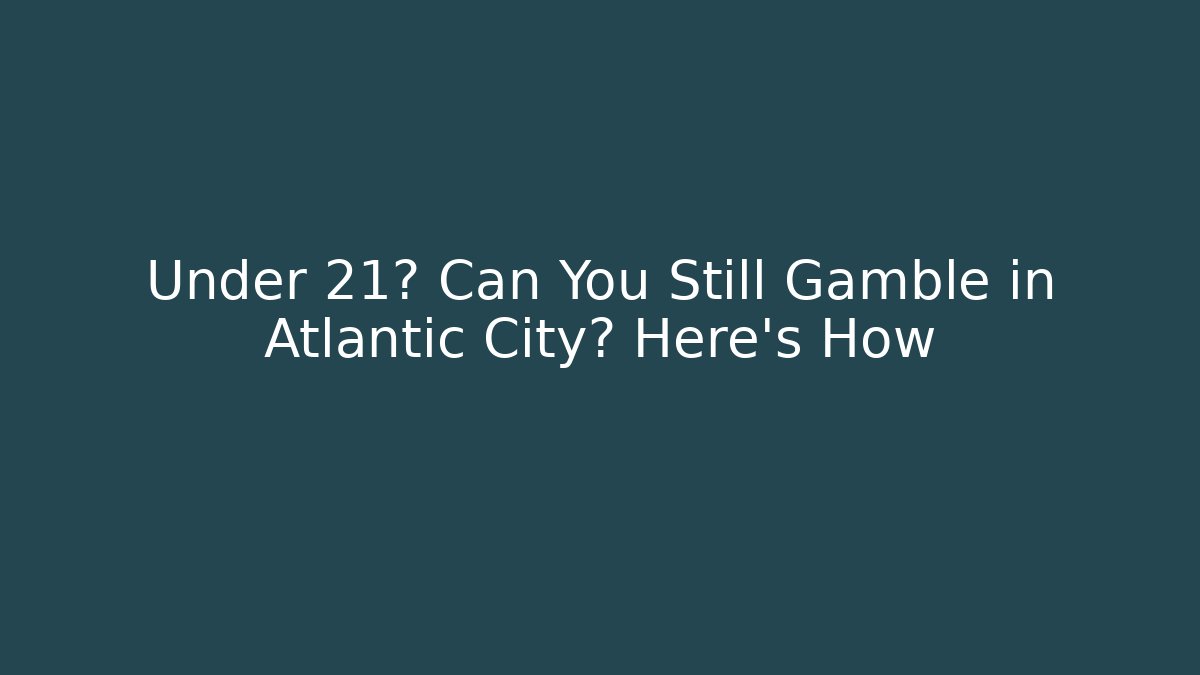 Under 21? Can You Still Gamble in Atlantic City? Here's How