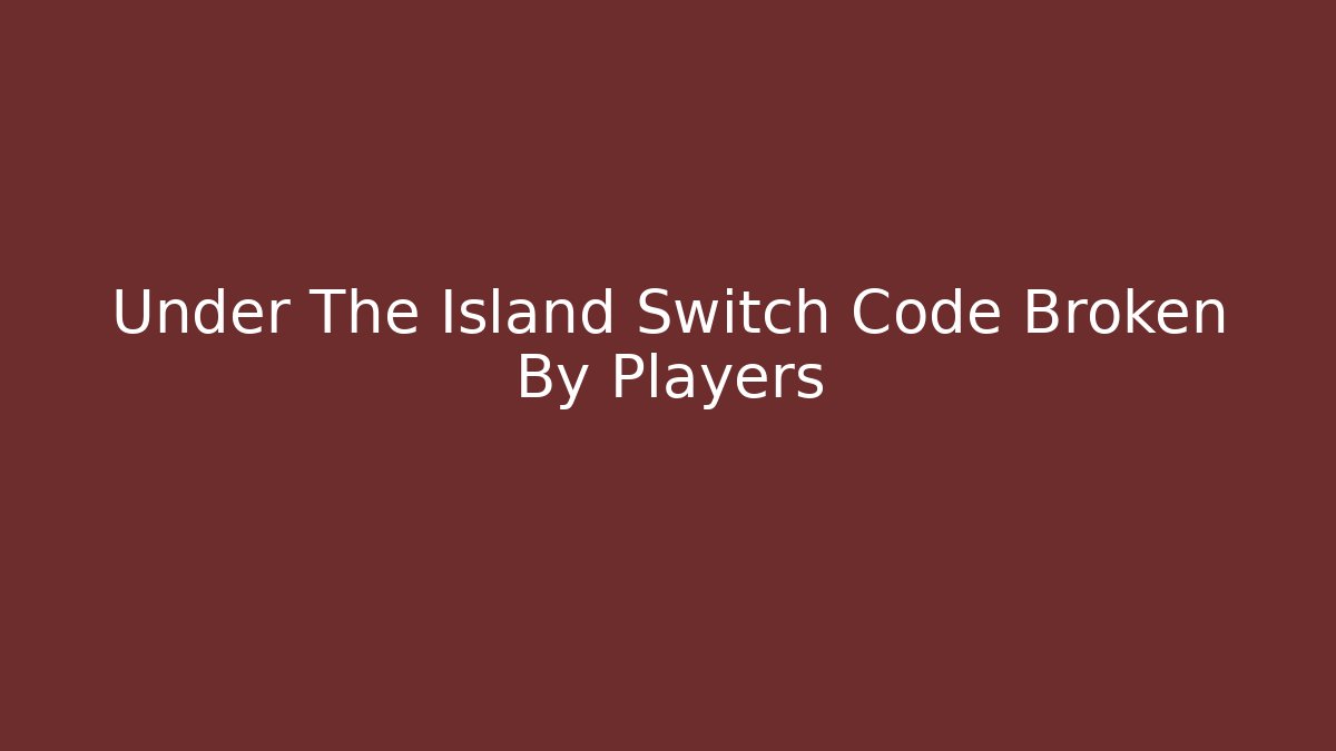 Under The Island Switch Code Broken By Players