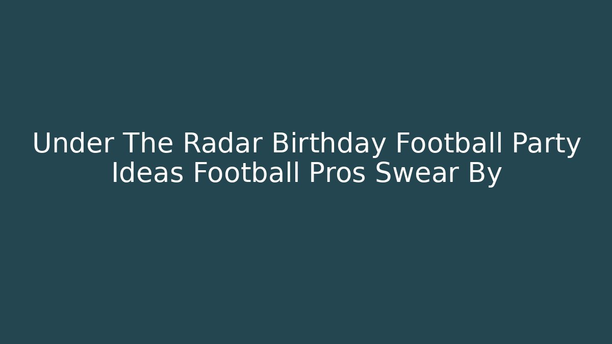 Under The Radar Birthday Football Party Ideas Football Pros Swear By