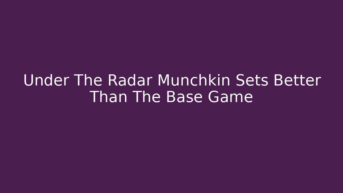 Under The Radar Munchkin Sets Better Than The Base Game - Felix Cat Insurance