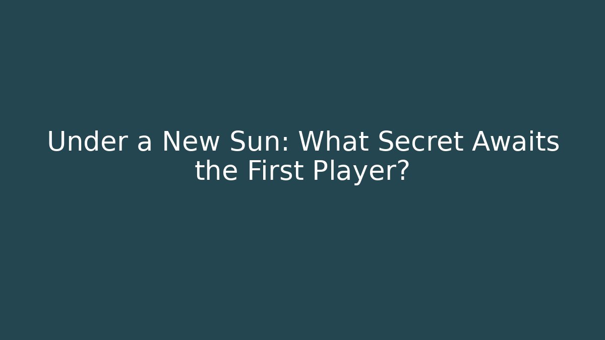 Under a New Sun: What Secret Awaits the First Player? - Felix Cat Insurance
