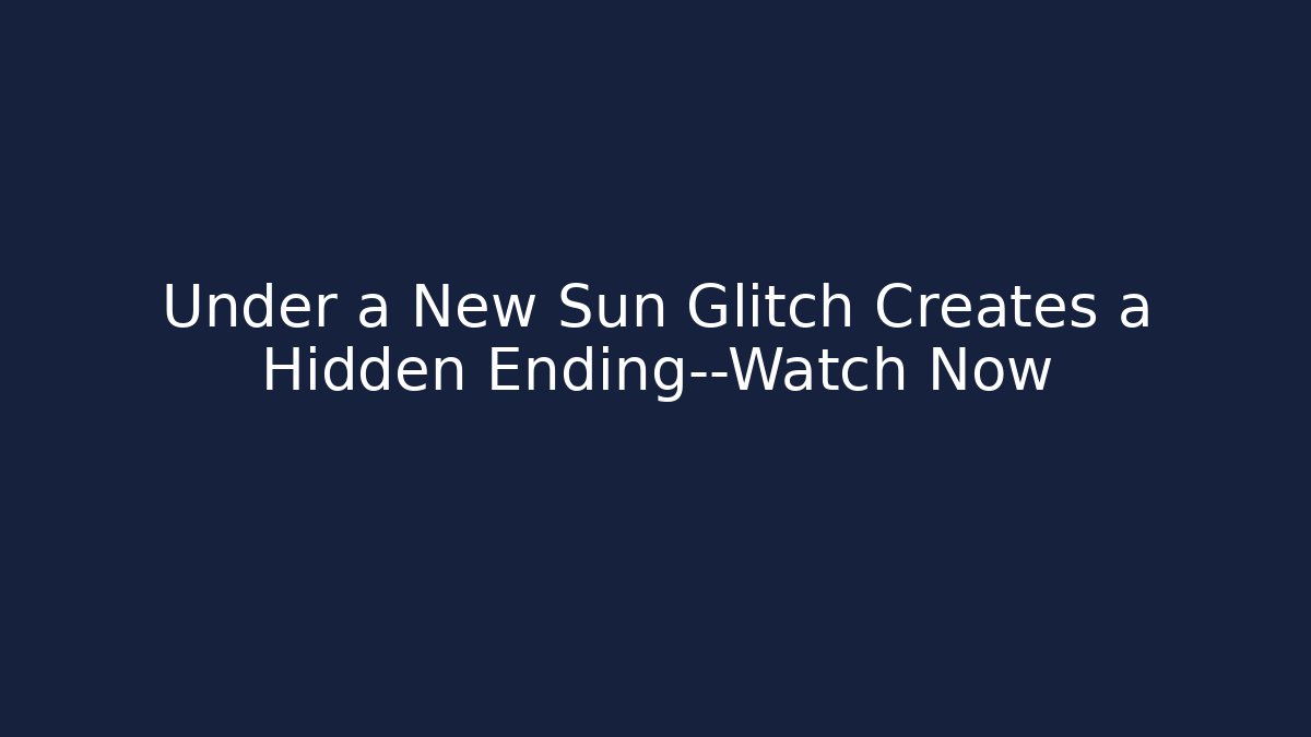 Under a New Sun Glitch Creates a Hidden Ending—Watch Now