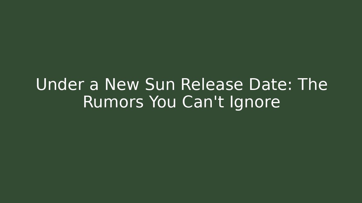 Under a New Sun Release Date: The Rumors You Can't Ignore