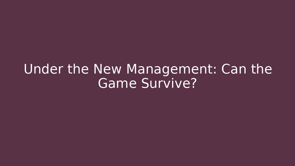 Under the New Management: Can the Game Survive?