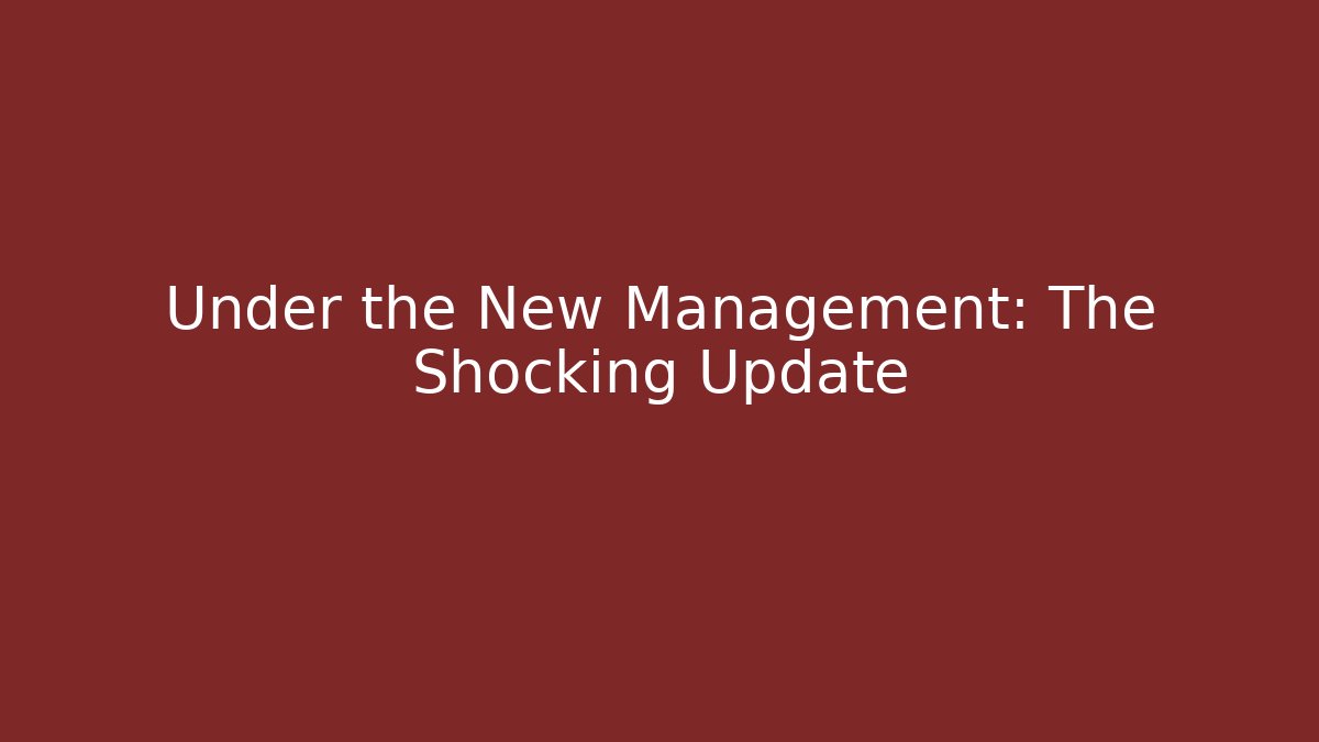 Under the New Management: The Shocking Update