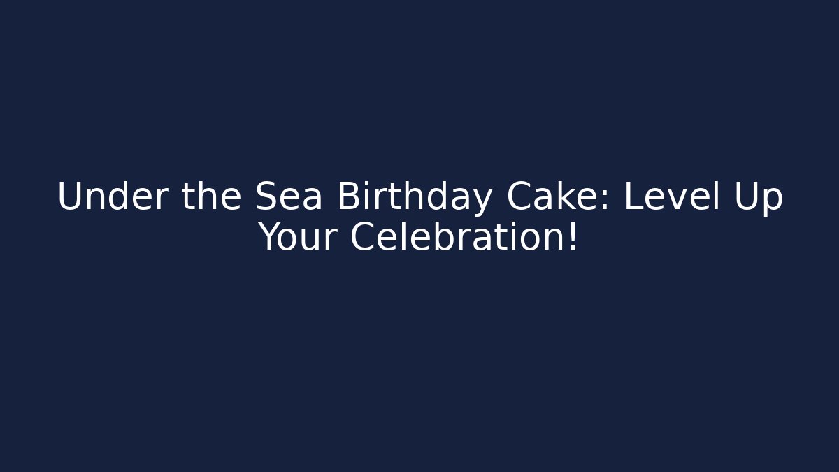 Under the Sea Birthday Cake: Level Up Your Celebration!