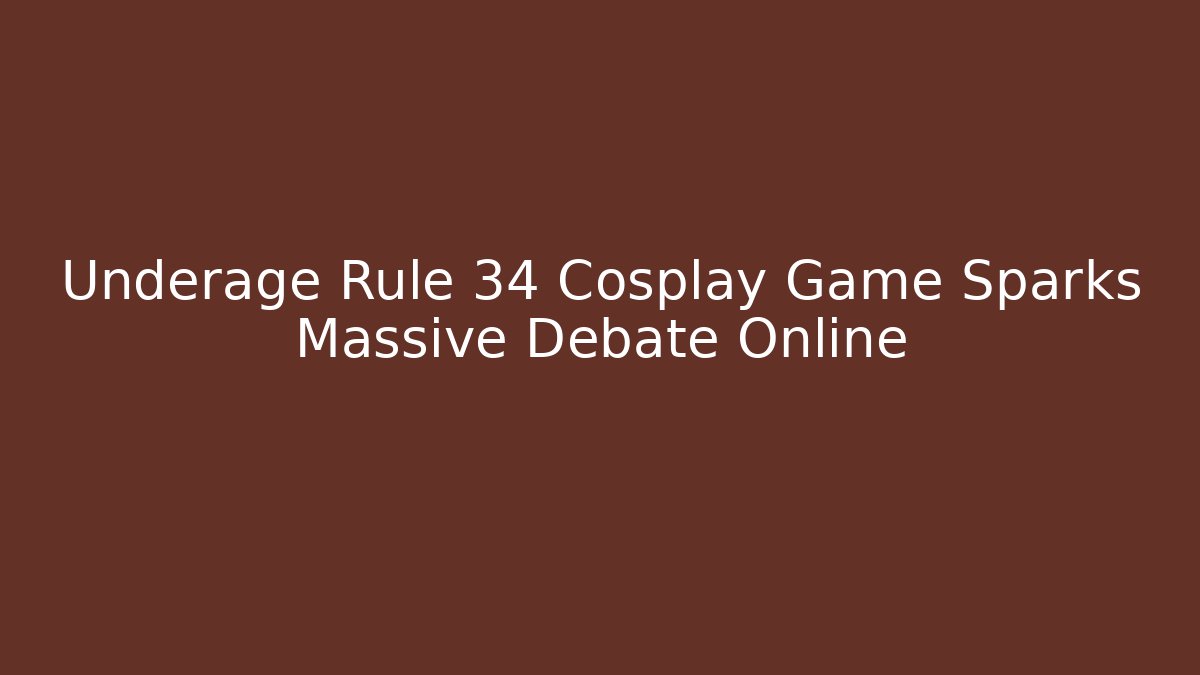 Underage Rule 34 Cosplay Game Sparks Massive Debate Online