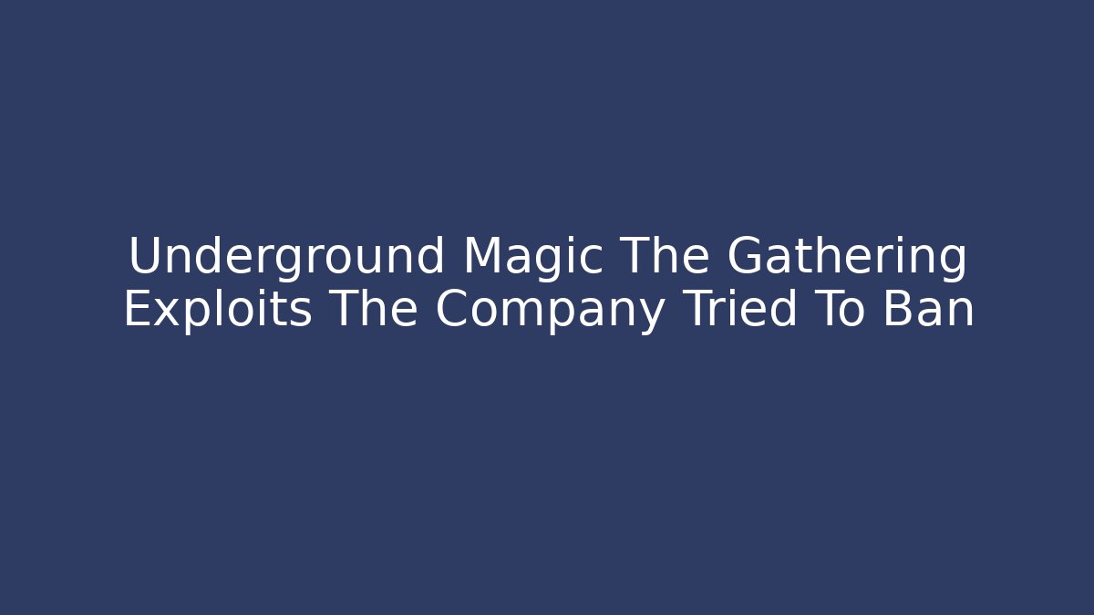 Underground Magic The Gathering Exploits The Company Tried To Ban