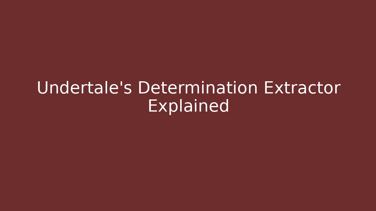 Undertale's Determination Extractor Explained