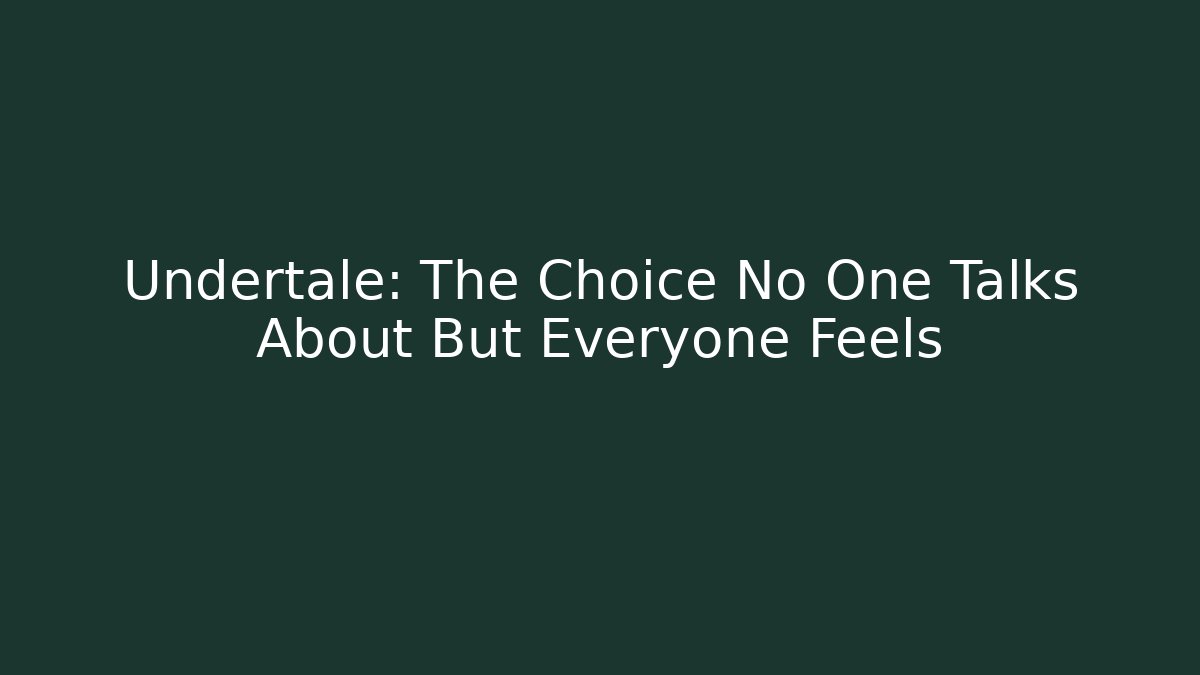 Undertale: The Choice No One Talks About But Everyone Feels