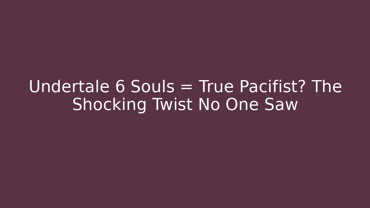 Undertale 6 Souls = True Pacifist? The Shocking Twist No One Saw