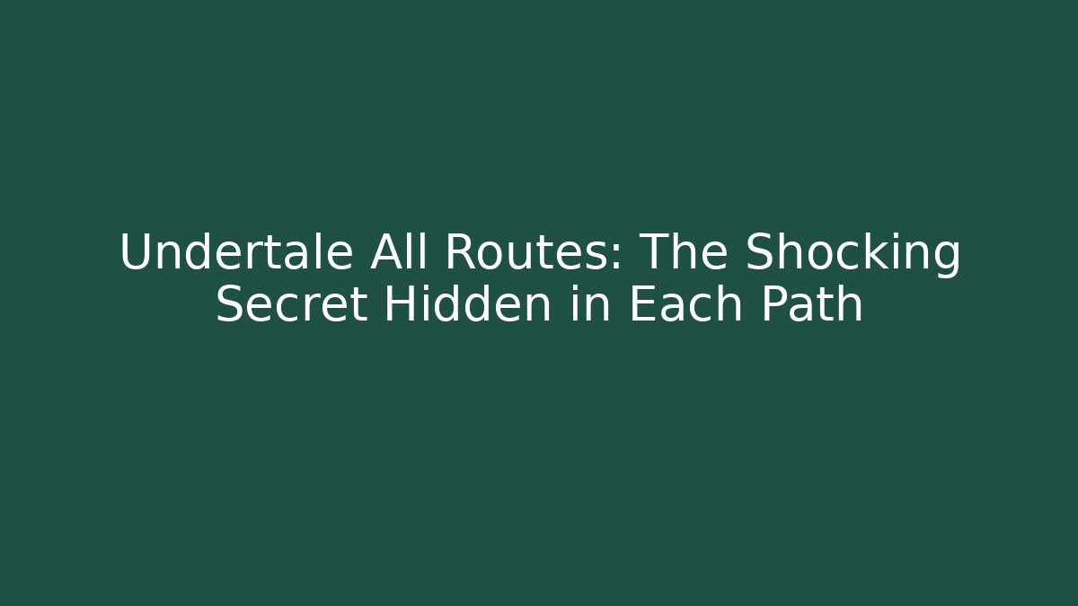 Undertale All Routes: The Shocking Secret Hidden in Each Path