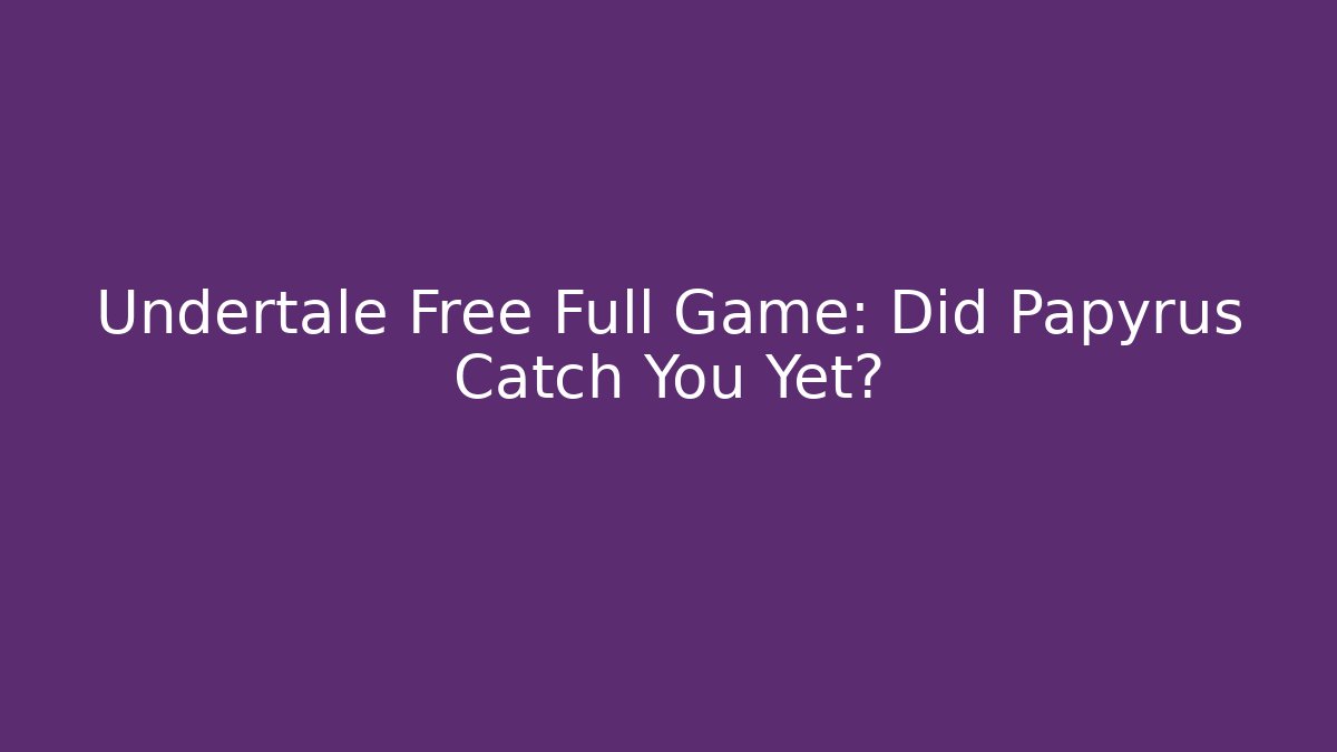 Undertale Free Full Game: Did Papyrus Catch You Yet? - Felix Cat Insurance