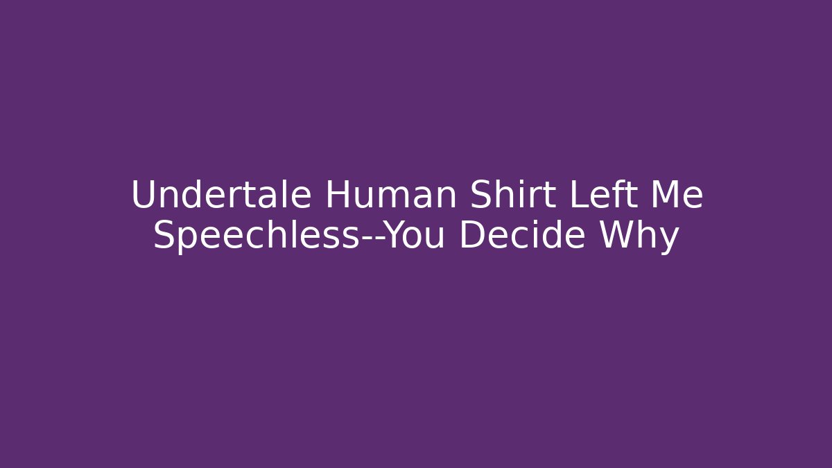Undertale Human Shirt Left Me Speechless—You Decide Why - Felix Cat Insurance
