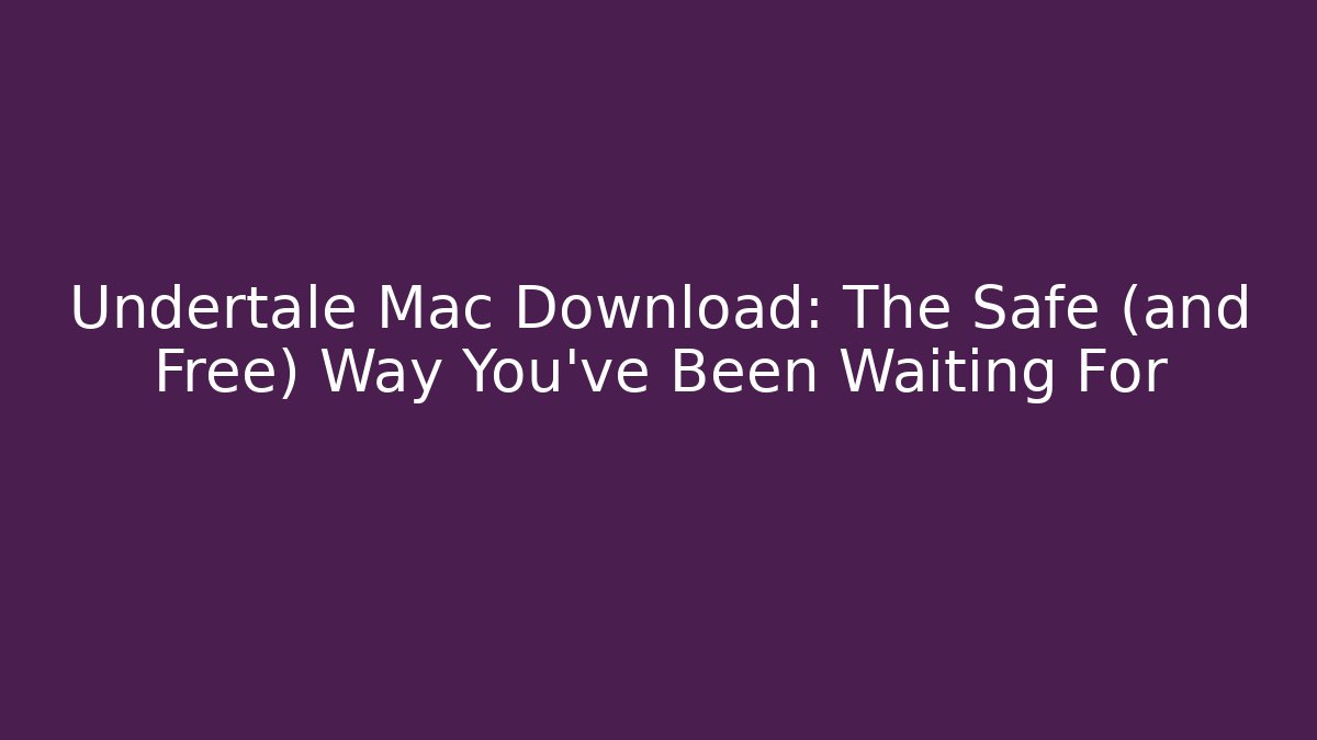 Undertale Mac Download: The Safe (and Free) Way You’ve Been Waiting For