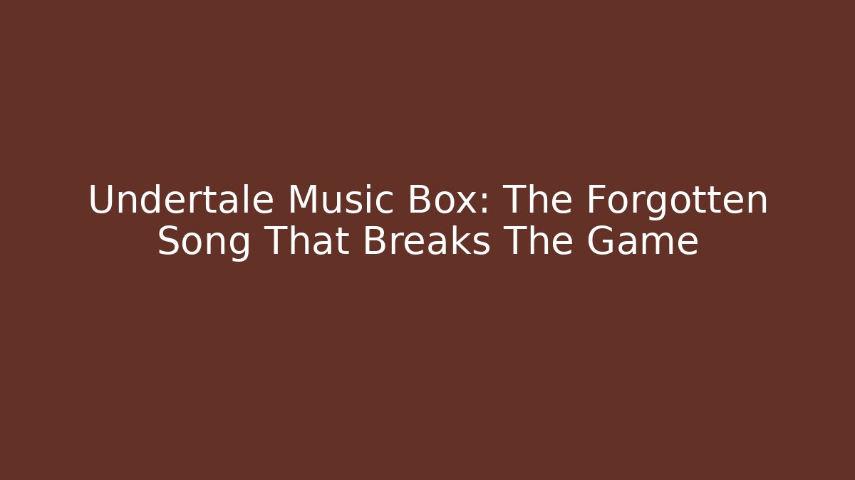 Undertale Music Box: The Forgotten Song That Breaks The Game