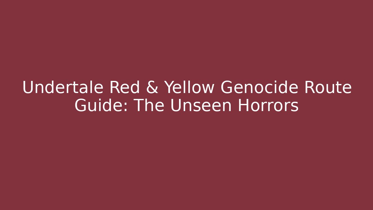 Undertale Red & Yellow Genocide Route Guide: The Unseen Horrors