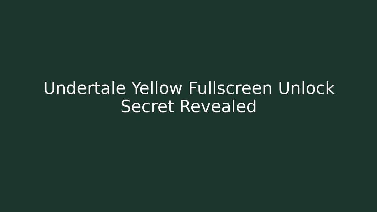 Undertale Yellow Fullscreen Unlock Secret Revealed