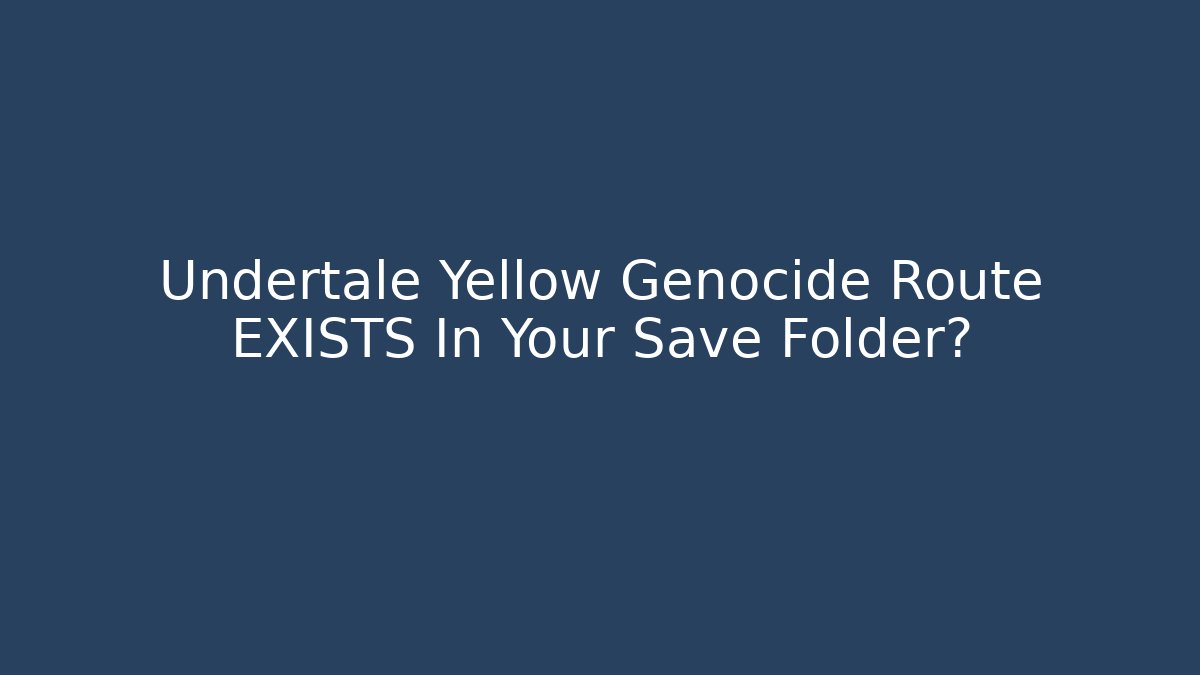 Undertale Yellow Genocide Route EXISTS In Your Save Folder?