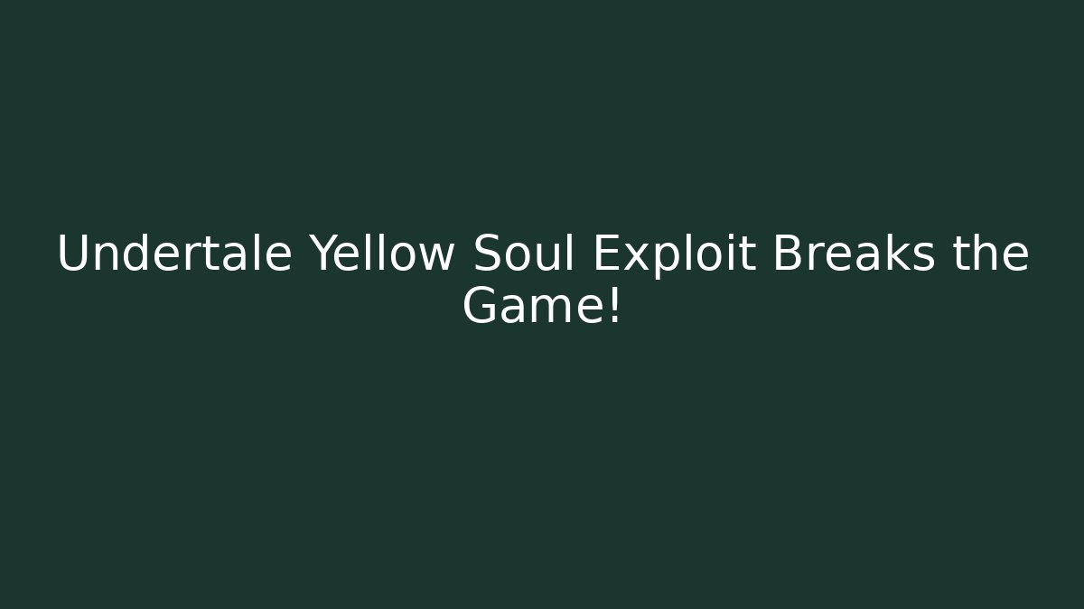 Undertale Yellow Soul Exploit Breaks the Game!