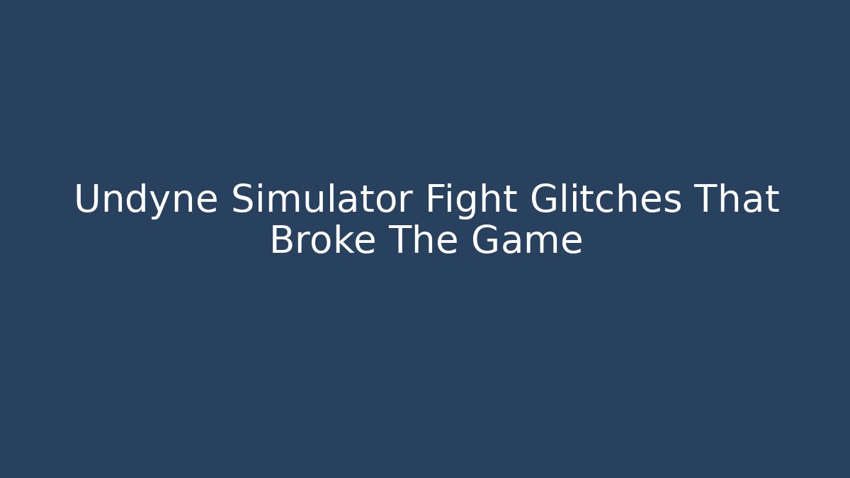 Undyne Simulator Fight Glitches That Broke The Game