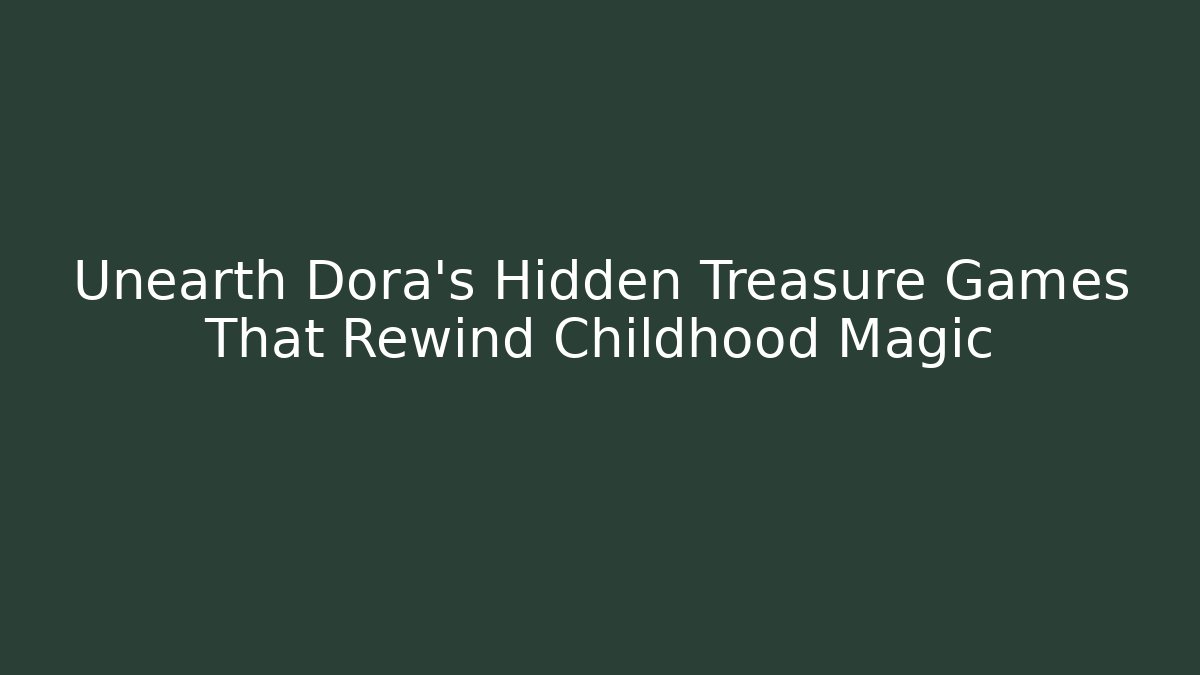 Unearth Dora's Hidden Treasure Games That Rewind Childhood Magic