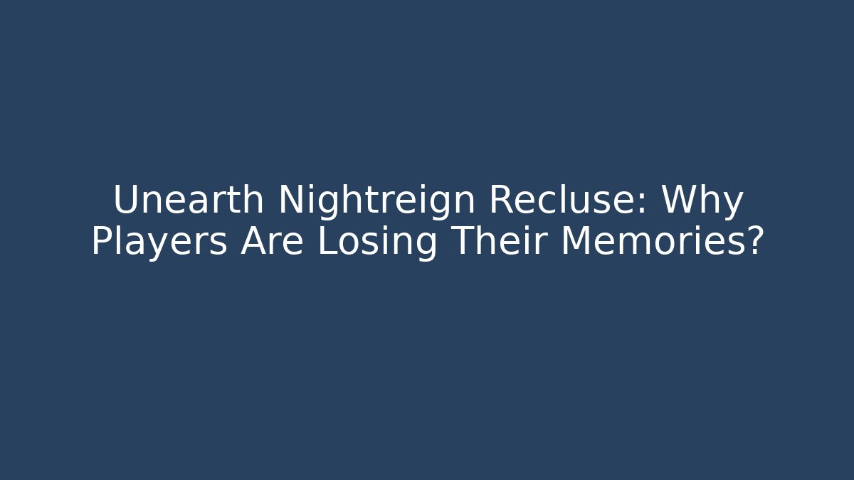 Unearth Nightreign Recluse: Why Players Are Losing Their Memories?