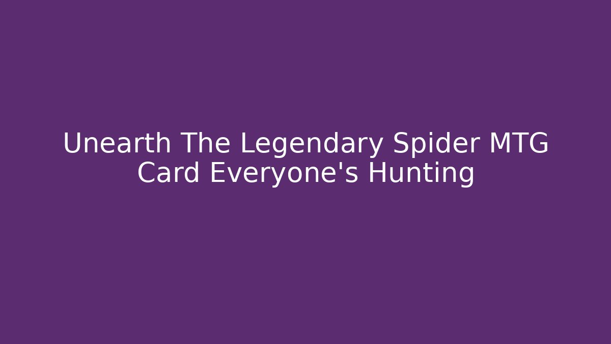 Unearth The Legendary Spider MTG Card Everyone's Hunting