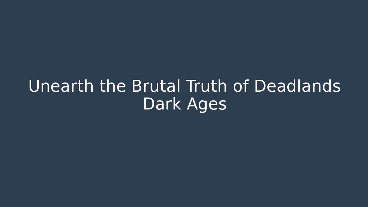 Unearth the Brutal Truth of Deadlands Dark Ages