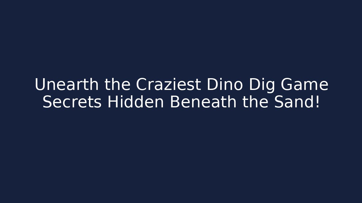 Unearth the Craziest Dino Dig Game Secrets Hidden Beneath the Sand!