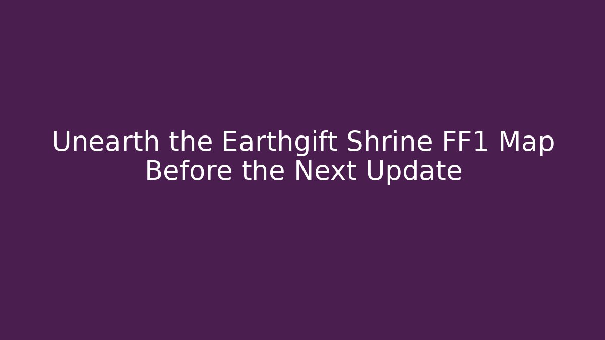 Unearth the Earthgift Shrine FF1 Map Before the Next Update