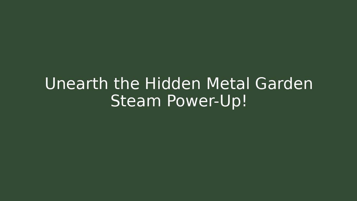 Unearth the Hidden Metal Garden Steam Power-Up!