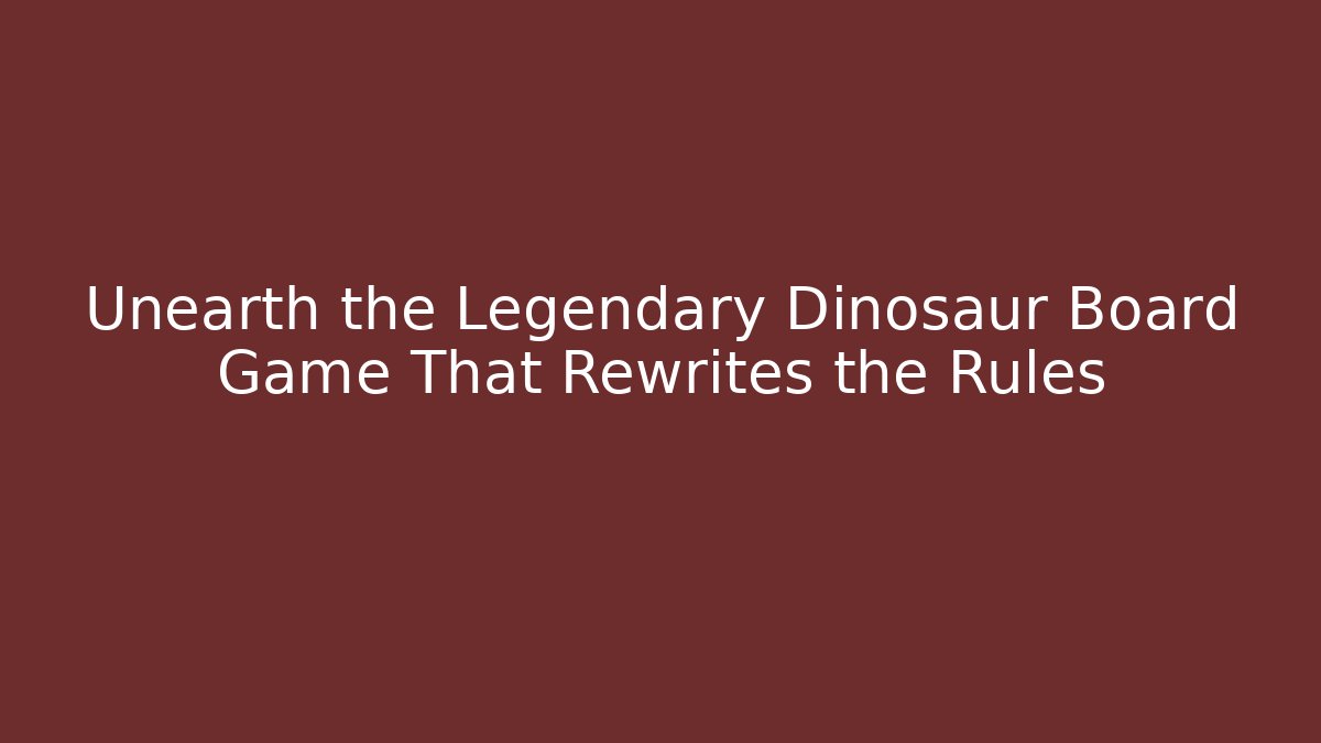 Unearth the Legendary Dinosaur Board Game That Rewrites the Rules