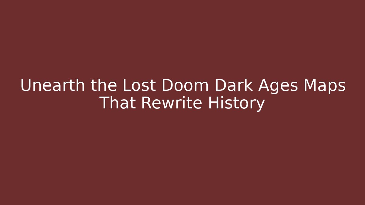 Unearth the Lost Doom Dark Ages Maps That Rewrite History