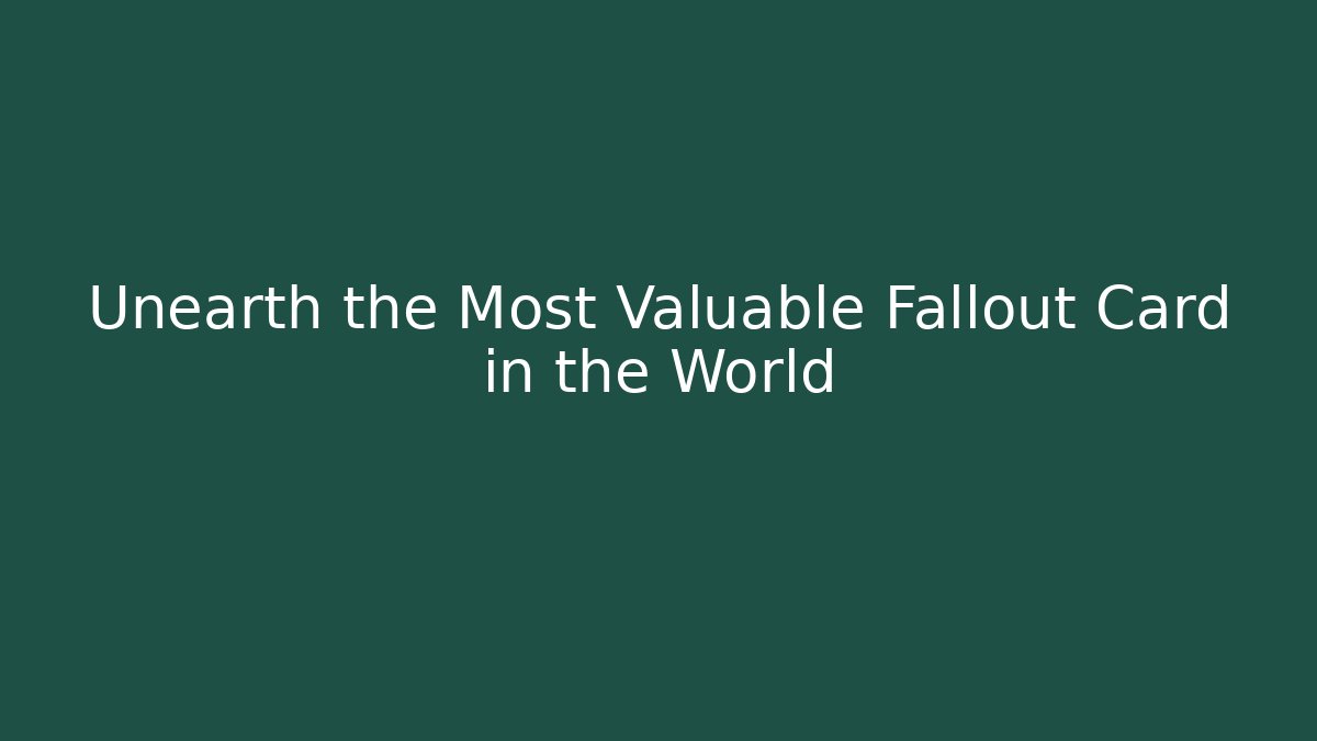Unearth the Most Valuable Fallout Card in the World